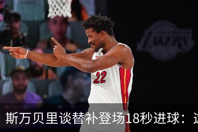 斯万贝里谈替补登场18秒进球：这太疯狂了，感觉非常棒